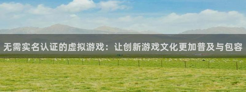 无需实名认证的虚拟游戏：让创新游戏文化更加普及与包容