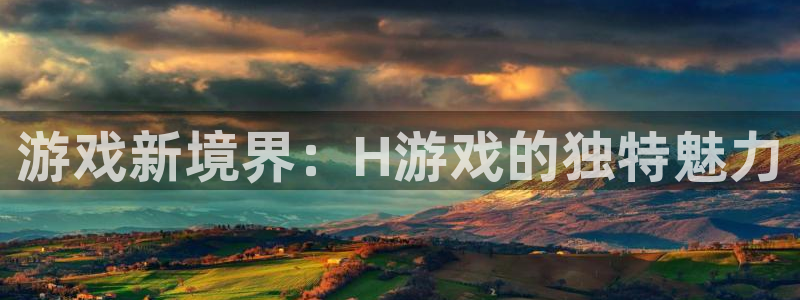 雷火竞技官网入口：游戏新境界：H游戏的独特魅力
