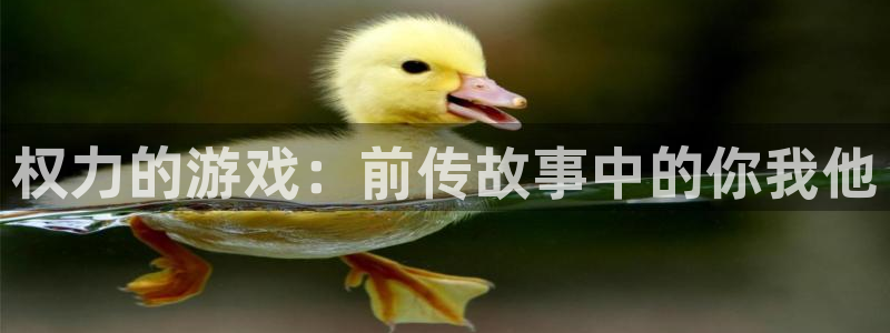 雷火竞技在线官网进入系统：权力的游戏：前传故事中的你我他